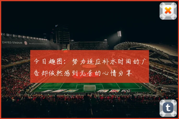 今日趣图：努力适应补水时间的广告却依然感到无奈的心情分享