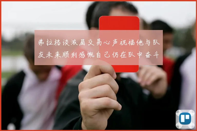 弗拉格谈浓眉交易心声祝福他与队友未来顺利感慨自己仍在队中奋斗