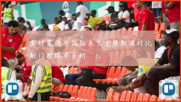 多特蒙德与国际米兰全场数据对比射门控球率分析