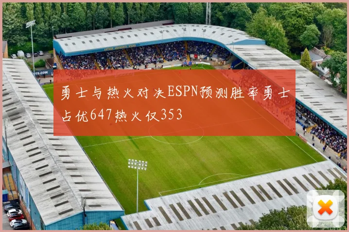 勇士与热火对决ESPN预测胜率勇士占优647热火仅353