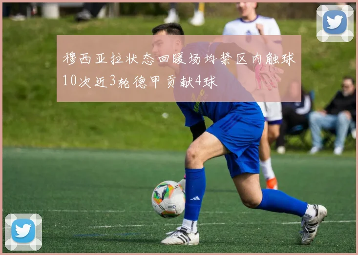 穆西亚拉状态回暖场均禁区内触球10次近3轮德甲贡献4球
