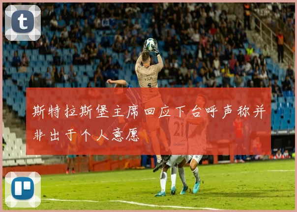 斯特拉斯堡主席回应下台呼声称并非出于个人意愿