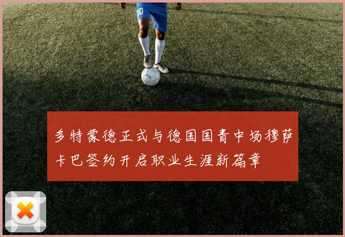 多特蒙德正式与德国国青中场穆萨卡巴签约开启职业生涯新篇章
