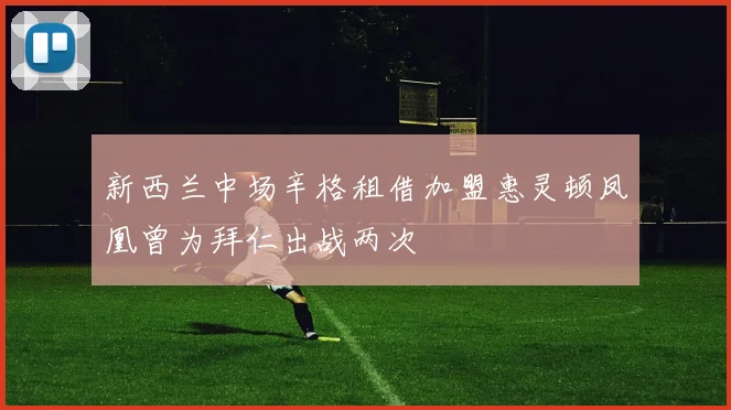 新西兰中场辛格租借加盟惠灵顿凤凰曾为拜仁出战两次