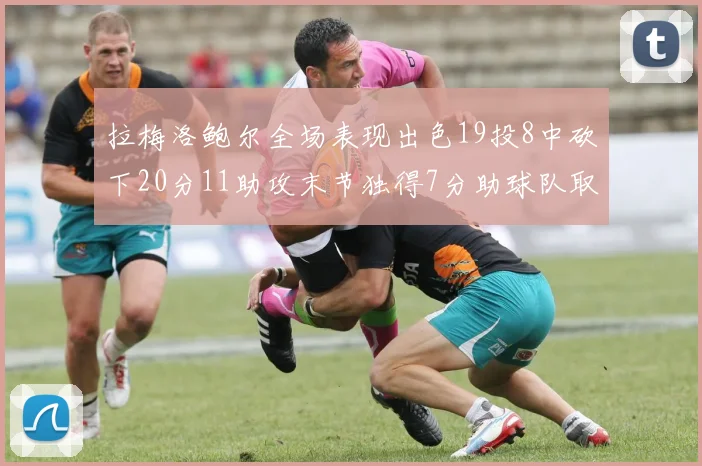 拉梅洛鲍尔全场表现出色19投8中砍下20分11助攻末节独得7分助球队取胜