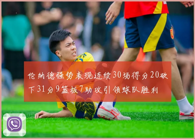 伦纳德强势表现连续30场得分20砍下31分9篮板7助攻引领球队胜利
