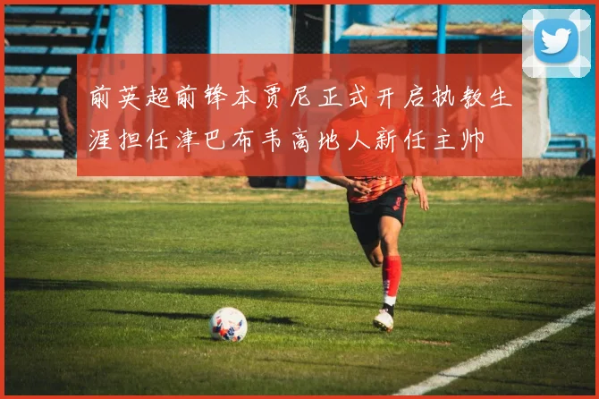 前英超前锋本贾尼正式开启执教生涯担任津巴布韦高地人新任主帅