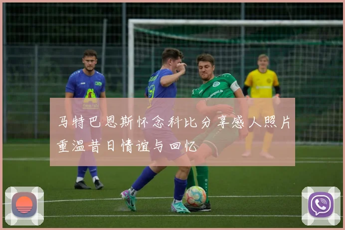 马特巴恩斯怀念科比分享感人照片重温昔日情谊与回忆
