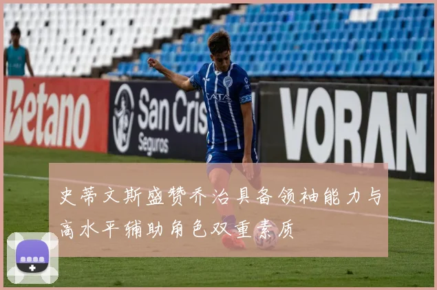 史蒂文斯盛赞乔治具备领袖能力与高水平辅助角色双重素质
