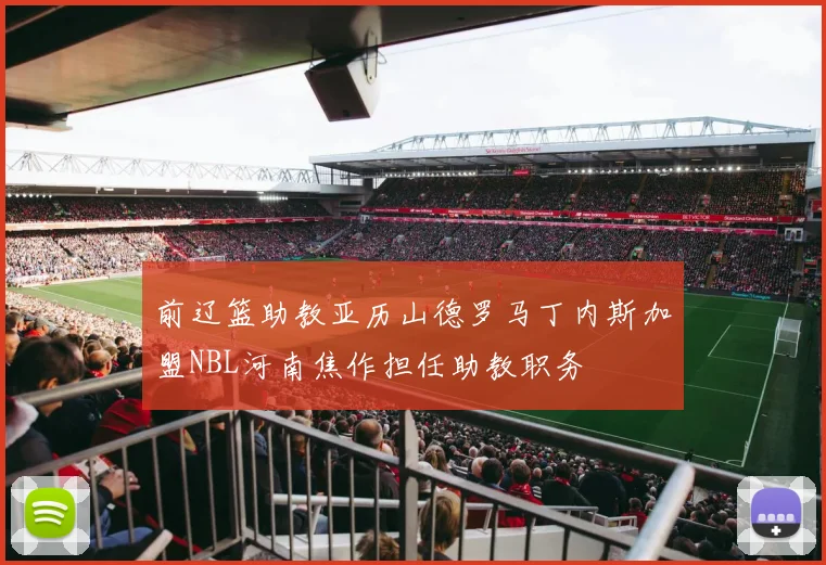 前辽篮助教亚历山德罗马丁内斯加盟NBL河南焦作担任助教职务