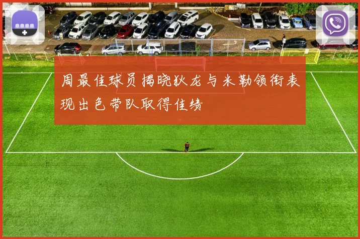 周最佳球员揭晓狄龙与米勒领衔表现出色带队取得佳绩