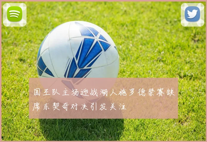国王队主场迎战湖人施罗德禁赛缺席东契奇对决引发关注